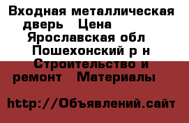 Входная металлическая дверь › Цена ­ 5 360 - Ярославская обл., Пошехонский р-н Строительство и ремонт » Материалы   